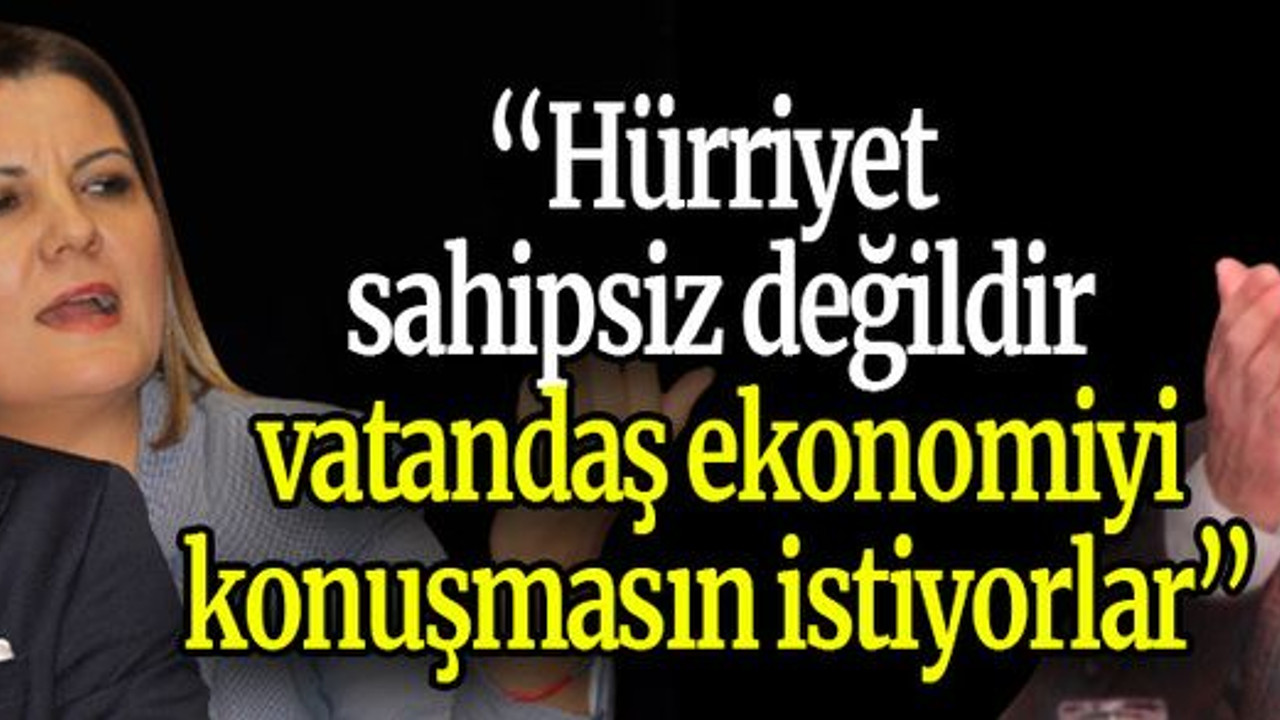 “Hürriyet sahipsiz değildir, vatandaş ekonomiyi konuşmasın istiyorlar”